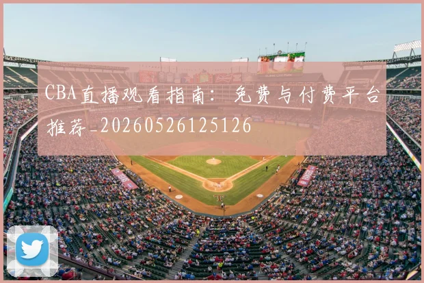 CBA直播观看指南：免费与付费平台推荐_20260526125126
