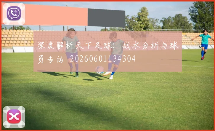深度解析天下足球:战术分析与球员专访_20260601134304
