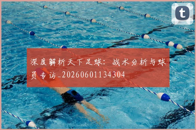 深度解析天下足球：战术分析与球员专访_20260601134304