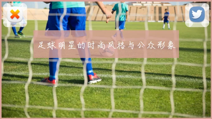 足球明星的时尚风格与公众形象