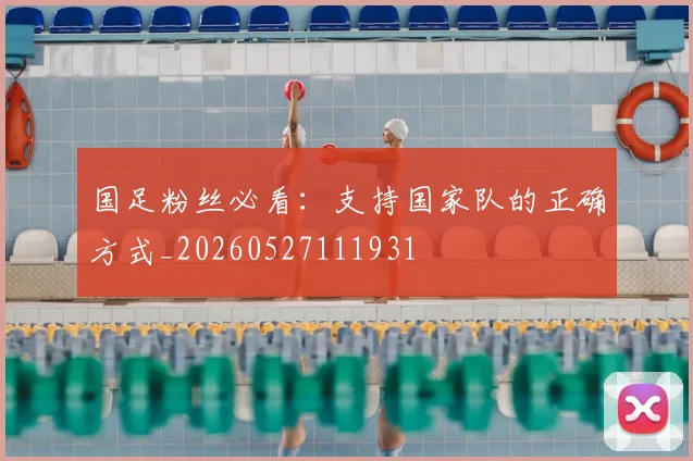 国足粉丝必看:支持国家队的正确方式_20260527111931