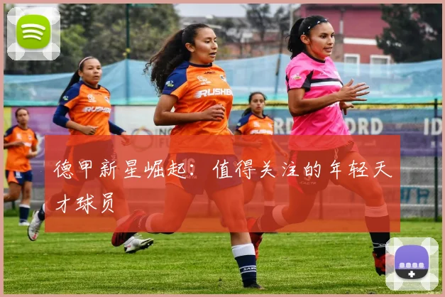 德甲新星崛起:值得关注的年轻天才球员