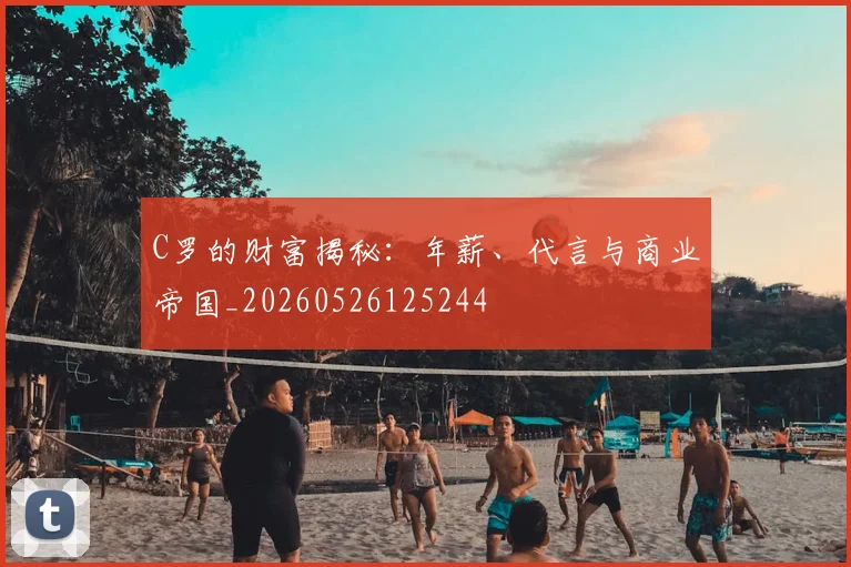 C罗的财富揭秘:年薪、代言与商业帝国_20260526125244