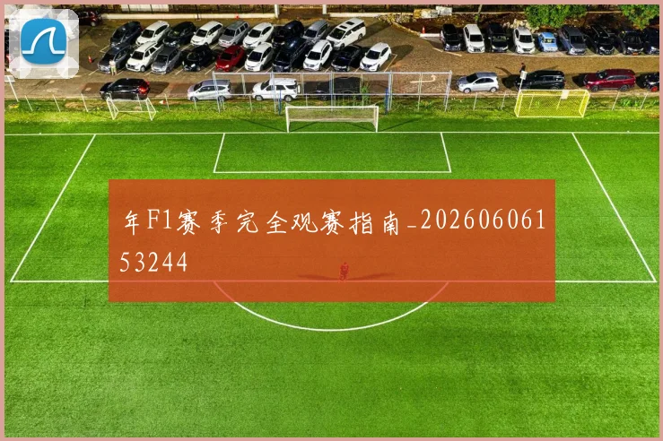 年F1赛季完全观赛指南_20260606153244