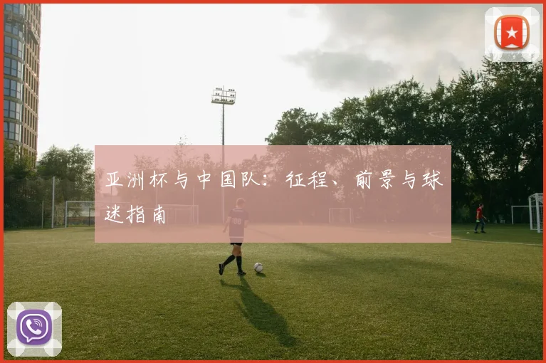 亚洲杯与中国队：征程、前景与球迷指南
