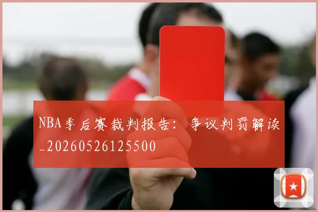 NBA季后赛裁判报告:争议判罚解读_20260526125500