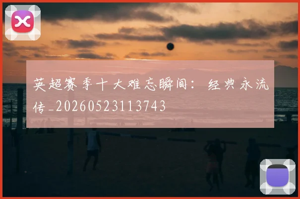 英超赛季十大难忘瞬间：经典永流传_20260523113743