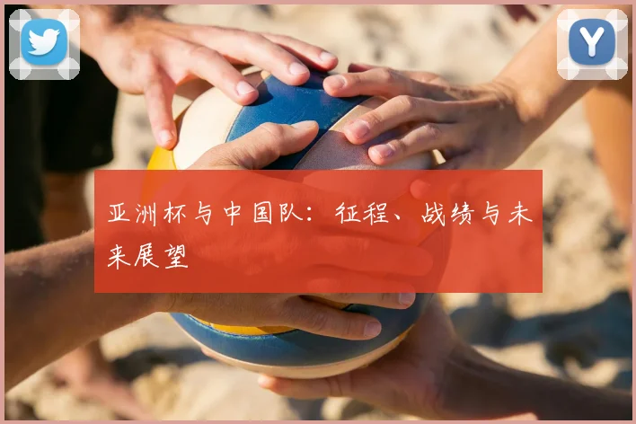 亚洲杯与中国队:征程、战绩与未来展望
