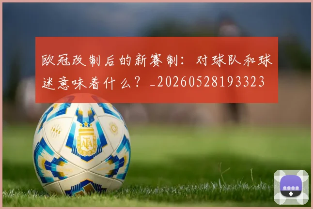 欧冠改制后的新赛制:对球队和球迷意味着什么?_20260528193323