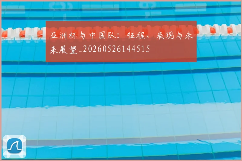 亚洲杯与中国队:征程、表现与未来展望_20260526144515
