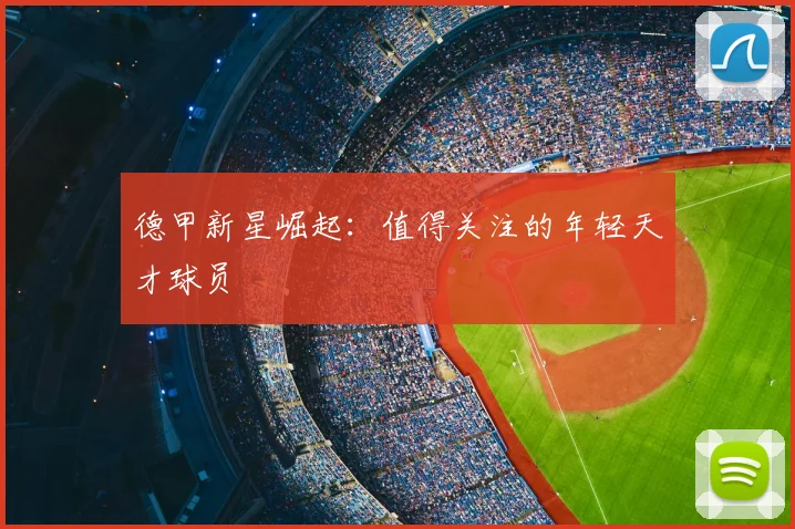 德甲新星崛起：值得关注的年轻天才球员