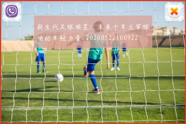 新生代足球明星：未来十年主宰球场的年轻力量_20260522160922