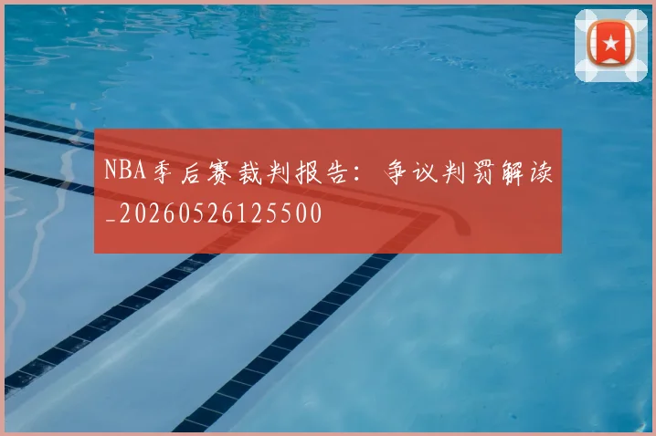 NBA季后赛裁判报告:争议判罚解读_20260526125500