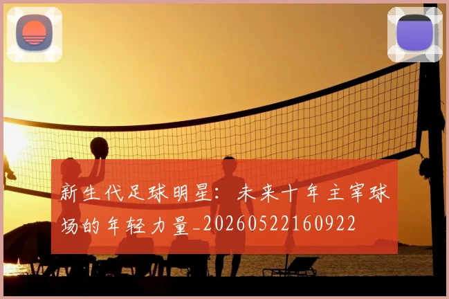 新生代足球明星：未来十年主宰球场的年轻力量_20260522160922