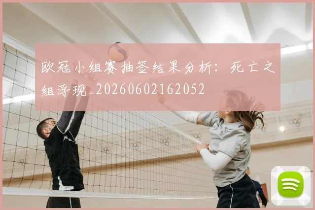 欧冠小组赛抽签结果分析：死亡之组浮现_20260602162052
