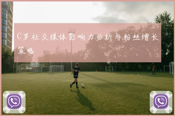 C罗社交媒体影响力分析与粉丝增长策略