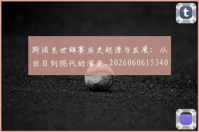 斯诺克世锦赛历史起源与发展：从旧日到现代的演变_20260606153408