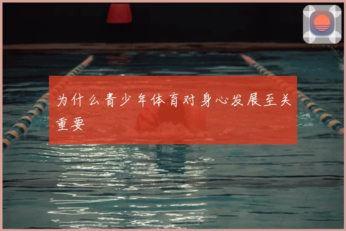 为什么青少年体育对身心发展至关重要