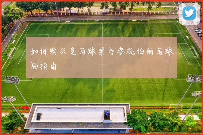 如何购买皇马球票与参观伯纳乌球场指南