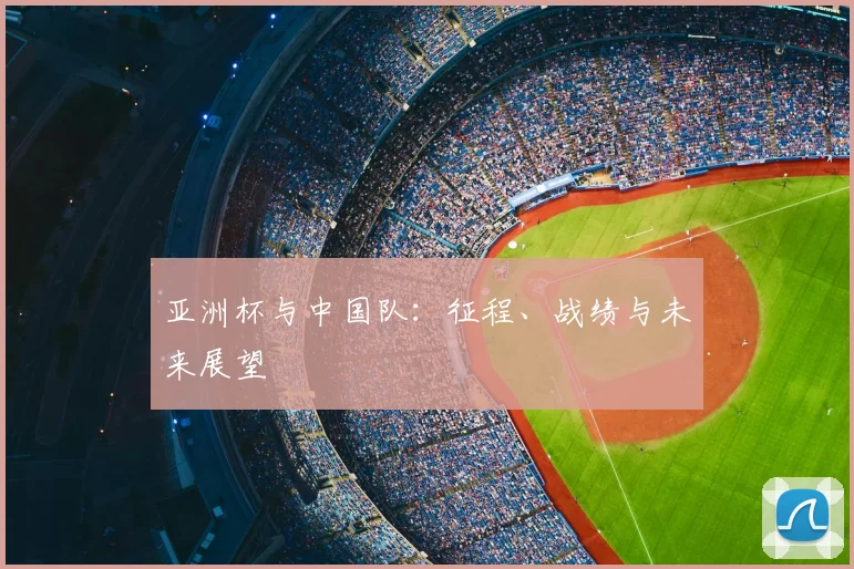 亚洲杯与中国队：征程、战绩与未来展望
