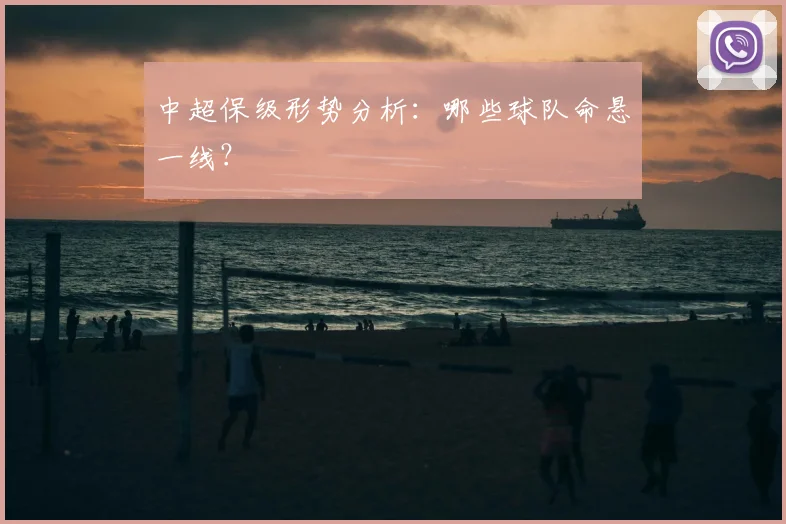 中超保级形势分析：哪些球队命悬一线？
