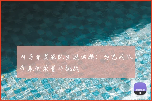 内马尔国家队生涯回顾：为巴西队带来的荣誉与挑战