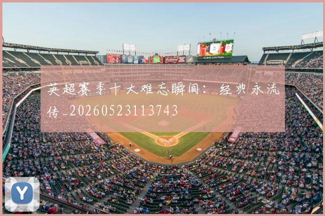 英超赛季十大难忘瞬间:经典永流传_20260523113743